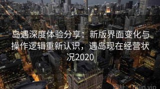 岛遇深度体验分享：新版界面变化与操作逻辑重新认识，遇岛现在经营状况2020