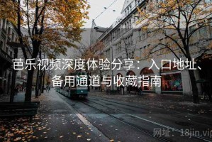 芭乐视频深度体验分享：入口地址、备用通道与收藏指南