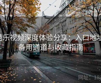 芭乐视频深度体验分享：入口地址、备用通道与收藏指南
