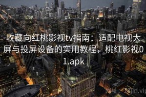 收藏向红桃影视tv指南：适配电视大屏与投屏设备的实用教程，桃红影视01.apk
