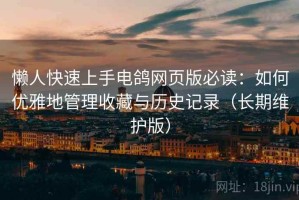 懒人快速上手电鸽网页版必读：如何优雅地管理收藏与历史记录（长期维护版）