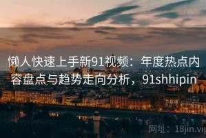 懒人快速上手新91视频：年度热点内容盘点与趋势走向分析，91shhipin