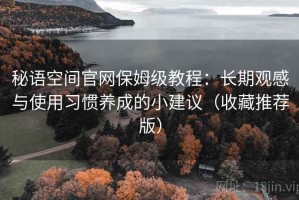 秘语空间官网保姆级教程：长期观感与使用习惯养成的小建议（收藏推荐版）