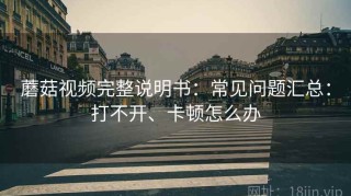 蘑菇视频完整说明书：常见问题汇总：打不开、卡顿怎么办