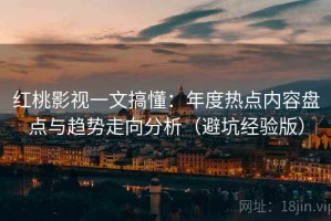 红桃影视一文搞懂：年度热点内容盘点与趋势走向分析（避坑经验版）