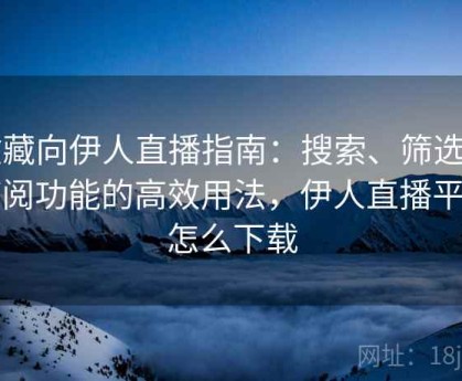 收藏向伊人直播指南：搜索、筛选与订阅功能的高效用法，伊人直播平台怎么下载