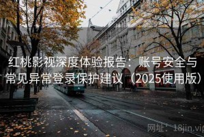 红桃影视深度体验报告：账号安全与常见异常登录保护建议（2025使用版）