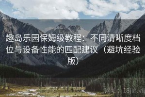 趣岛乐园保姆级教程：不同清晰度档位与设备性能的匹配建议（避坑经验版）