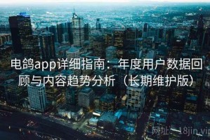电鸽app详细指南：年度用户数据回顾与内容趋势分析（长期维护版）