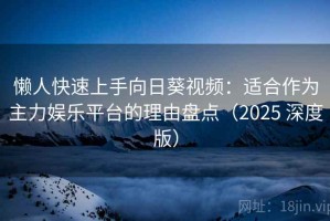 懒人快速上手向日葵视频：适合作为主力娱乐平台的理由盘点（2025 深度版）