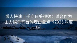 懒人快速上手向日葵视频：适合作为主力娱乐平台的理由盘点（2025 深度版）