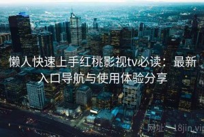 懒人快速上手红桃影视tv必读：最新入口导航与使用体验分享