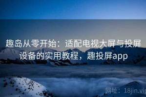 趣岛从零开始：适配电视大屏与投屏设备的实用教程，趣投屏app