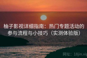 柚子影视详细指南：热门专题活动的参与流程与小技巧（实测体验版）