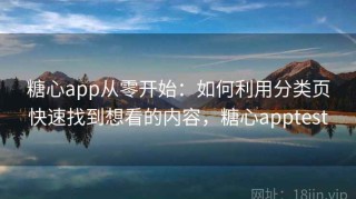 糖心app从零开始：如何利用分类页快速找到想看的内容，糖心apptest
