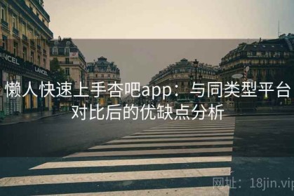 懒人快速上手杏吧app：与同类型平台对比后的优缺点分析