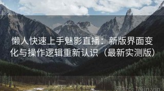 懒人快速上手魅影直播：新版界面变化与操作逻辑重新认识（最新实测版）