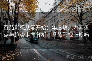 番茄影视从零开始：年度热点内容盘点与趋势走向分析，番茄影视正规吗