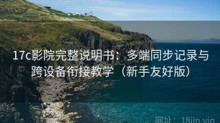 17c影院完整说明书：多端同步记录与跨设备衔接教学（新手友好版）