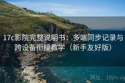 17c影院完整说明书：多端同步记录与跨设备衔接教学（新手友好版）