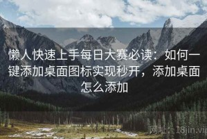 懒人快速上手每日大赛必读：如何一键添加桌面图标实现秒开，添加桌面怎么添加