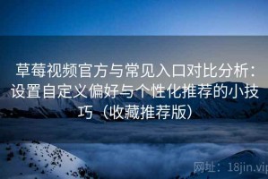 草莓视频官方与常见入口对比分析：设置自定义偏好与个性化推荐的小技巧（收藏推荐版）
