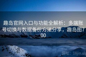趣岛官网入口与功能全解析：多端账号切换与数据备份方法分享，趣岛图700
