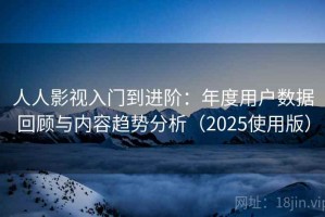 人人影视入门到进阶：年度用户数据回顾与内容趋势分析（2025使用版）