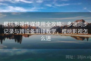 樱桃影视传媒使用全攻略：多端同步记录与跨设备衔接教学，樱桃影视怎么进