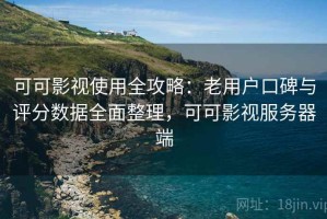 可可影视使用全攻略：老用户口碑与评分数据全面整理，可可影视服务器端