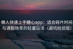懒人快速上手糖心app：适合碎片时间与通勤场景的轻量玩法（避坑经验版）
