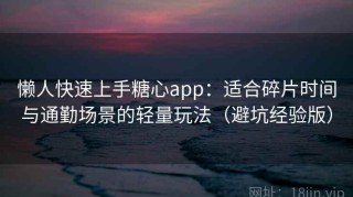 懒人快速上手糖心app：适合碎片时间与通勤场景的轻量玩法（避坑经验版）