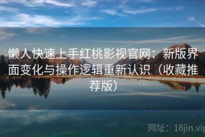 懒人快速上手红桃影视官网：新版界面变化与操作逻辑重新认识（收藏推荐版）
