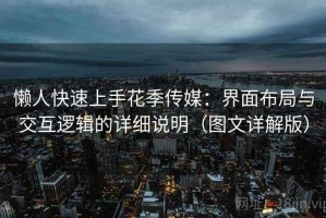 懒人快速上手花季传媒：界面布局与交互逻辑的详细说明（图文详解版）