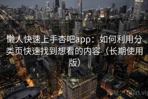 懒人快速上手杏吧app：如何利用分类页快速找到想看的内容（长期使用版）