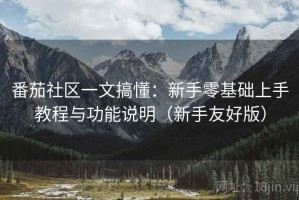 番茄社区一文搞懂：新手零基础上手教程与功能说明（新手友好版）