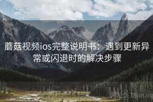 蘑菇视频ios完整说明书：遇到更新异常或闪退时的解决步骤