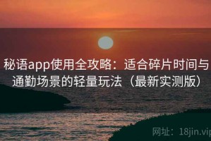 秘语app使用全攻略：适合碎片时间与通勤场景的轻量玩法（最新实测版）