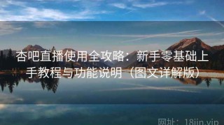 杏吧直播使用全攻略：新手零基础上手教程与功能说明（图文详解版）