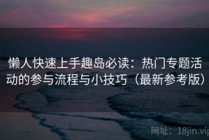 懒人快速上手趣岛必读：热门专题活动的参与流程与小技巧（最新参考版）