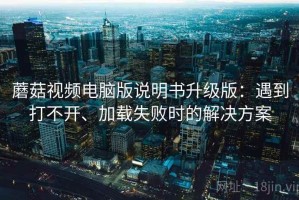 蘑菇视频电脑版说明书升级版：遇到打不开、加载失败时的解决方案