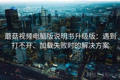 蘑菇视频电脑版说明书升级版：遇到打不开、加载失败时的解决方案