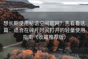 想长期使用秘语空间官网？先看看这篇：适合在碎片时间打开的轻量使用指南（收藏推荐版）