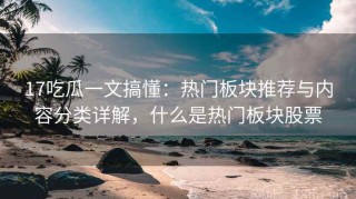 17吃瓜一文搞懂：热门板块推荐与内容分类详解，什么是热门板块股票