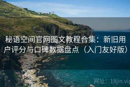 秘语空间官网图文教程合集：新旧用户评分与口碑数据盘点（入门友好版）