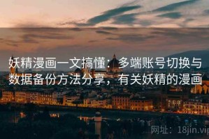 妖精漫画一文搞懂：多端账号切换与数据备份方法分享，有关妖精的漫画