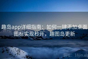 趣岛app详细指南：如何一键添加桌面图标实现秒开，趣图岛更新