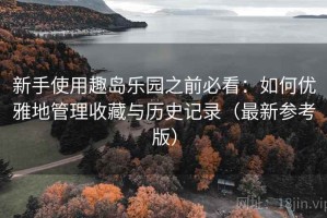新手使用趣岛乐园之前必看：如何优雅地管理收藏与历史记录（最新参考版）