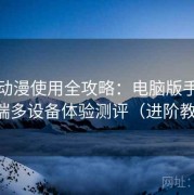 樱花动漫使用全攻略：电脑版手机版平板端多设备体验测评（进阶教学版）