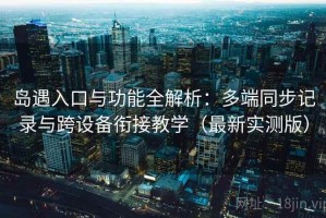 岛遇入口与功能全解析：多端同步记录与跨设备衔接教学（最新实测版）
